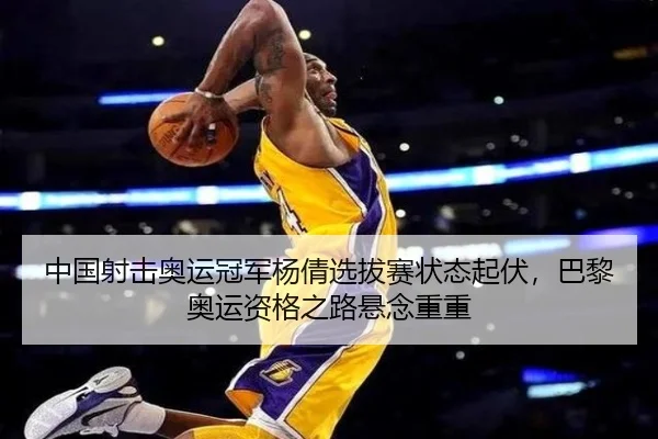 中国射击奥运冠军杨倩选拔赛状态起伏，巴黎奥运资格之路悬念重重