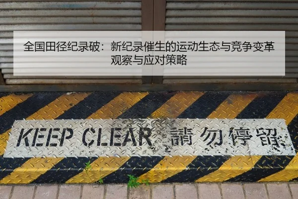 全国田径纪录破：新纪录催生的运动生态与竞争变革观察与应对策略