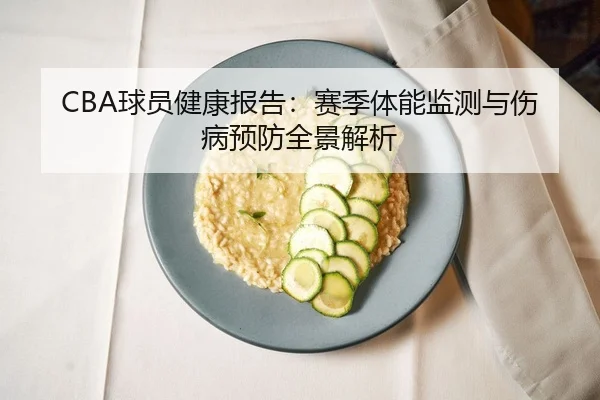 CBA球员健康报告：赛季体能监测与伤病预防全景解析