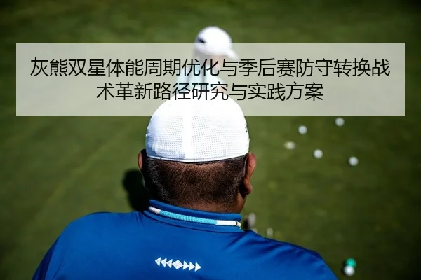 灰熊双星体能周期优化与季后赛防守转换战术革新路径研究与实践方案